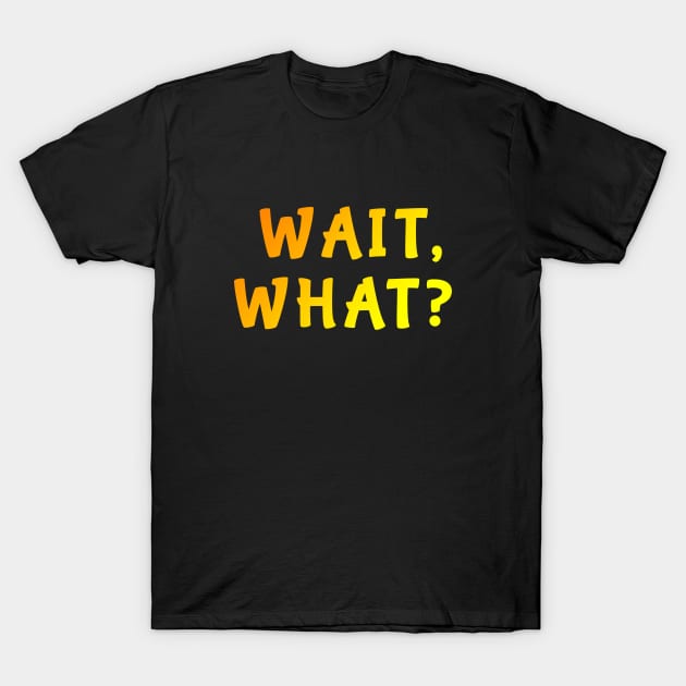 WAIT, WHAT? T-Shirt Funny Quote Cool Teenage Slang Gift Tee T-Shirt T-Shirt by Saymen Design